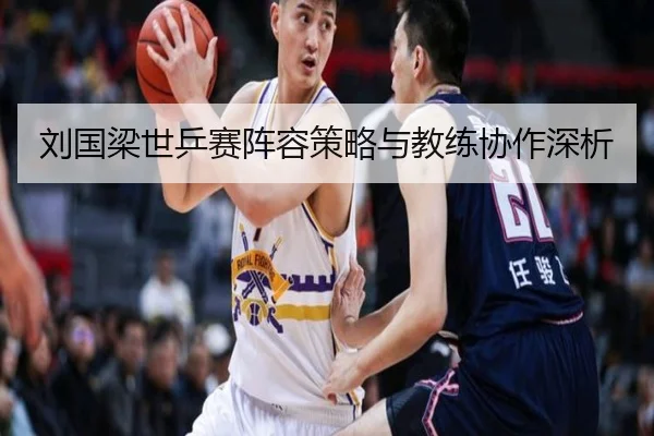 刘国梁世乒赛阵容策略与教练协作深析